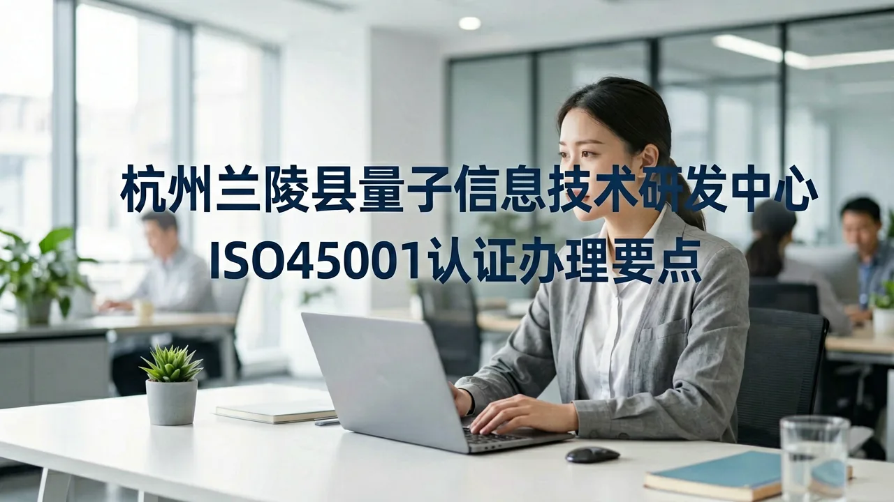 杭州兰陵县量子信息技术研发中心ISO45001认证办理要点